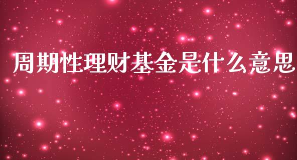 周期性理财基金是什么意思_https://www.kuaijiepai.net_期货理财_第1张