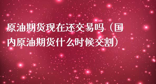 原油期货现在还交易吗（国内原油期货什么时候交割）_https://www.kuaijiepai.net_期货资讯_第1张