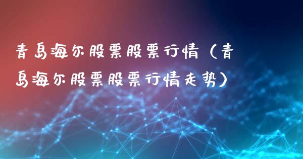 青岛海尔股票股票行情（青岛海尔股票股票行情走势）_https://www.kuaijiepai.net_国际股建_第1张