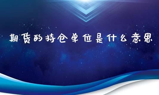 期货的持仓单位是什么意思_https://www.kuaijiepai.net_国际期货_第1张