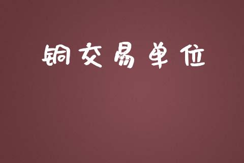铜交易单位_https://www.kuaijiepai.net_期货在线_第1张