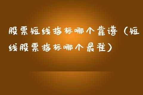 股票短线指标哪个靠谱（短线股票指标哪个最准）_https://www.kuaijiepai.net_国际股建_第1张