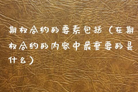 期权合约的要素包括（在期权合约的内容中最重要的是什么）_https://www.kuaijiepai.net_国际期货_第1张
