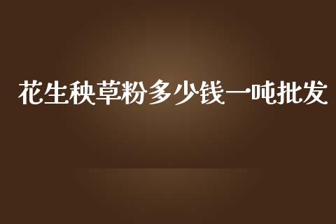 花生秧草粉多少钱一吨批发_https://www.kuaijiepai.net_期货资讯_第1张