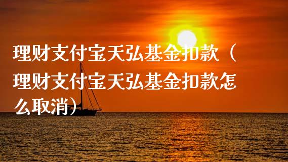 理财支付宝天弘基金扣款（理财支付宝天弘基金扣款怎么取消）_https://www.kuaijiepai.net_期货理财_第1张