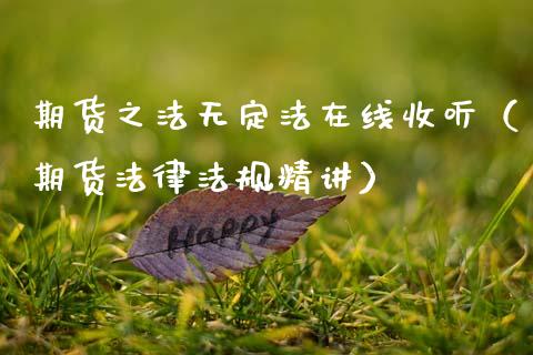 期货之法无定法在线收听（期货法律法规精讲）_https://www.kuaijiepai.net_期货在线_第1张
