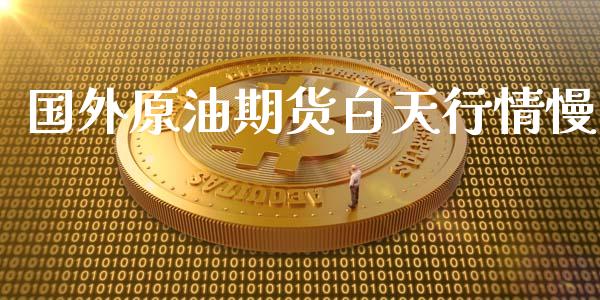 国外原油期货白天行情慢_https://www.kuaijiepai.net_期货资讯_第1张