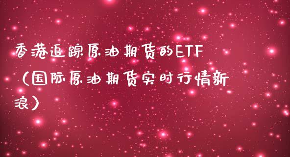 香港追踪原油期货的ETF（国际原油期货实时行情新浪）_https://www.kuaijiepai.net_期货资讯_第1张