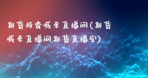 期货投资喊单直播间(期货喊单直播间期货直播室)_https://www.kuaijiepai.net_国际股建_第1张