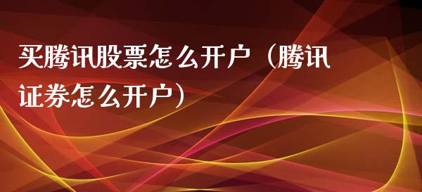 买腾讯股票怎么开户（腾讯证券怎么开户）_https://www.kuaijiepai.net_国际股建_第1张