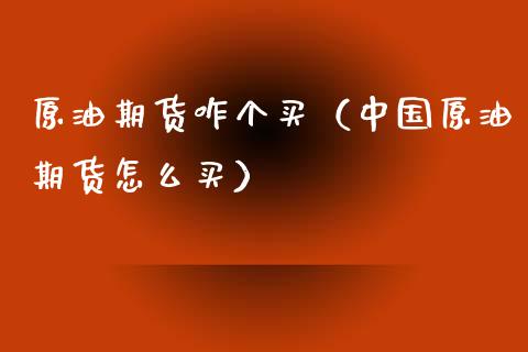 原油期货咋个买（中国原油期货怎么买）_https://www.kuaijiepai.net_国际期货_第1张