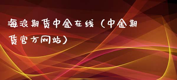 海浪期货中金在线（中金期货官方网站）_https://www.kuaijiepai.net_期货在线_第1张