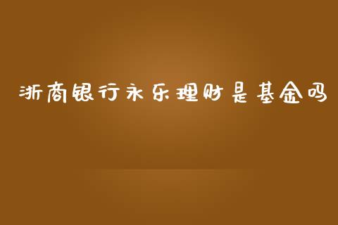 浙商银行永乐理财是基金吗_https://www.kuaijiepai.net_投资理财_第1张