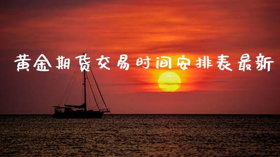 黄金期货交易时间安排表最新_https://www.kuaijiepai.net_国际期货_第1张