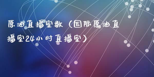 原油直播室数（国际原油直播室24小时直播室）_https://www.kuaijiepai.net_期货在线_第1张