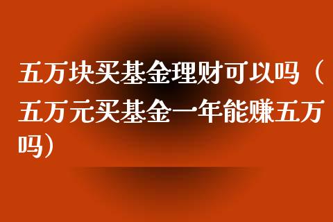 五万块买基金理财可以吗（五万元买基金一年能赚五万吗）_https://www.kuaijiepai.net_期货理财_第1张