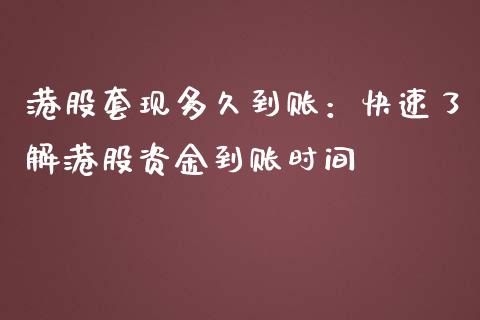 港股套现多久到账：快速了解港股资金到账时间_https://www.kuaijiepai.net_国际股建_第1张