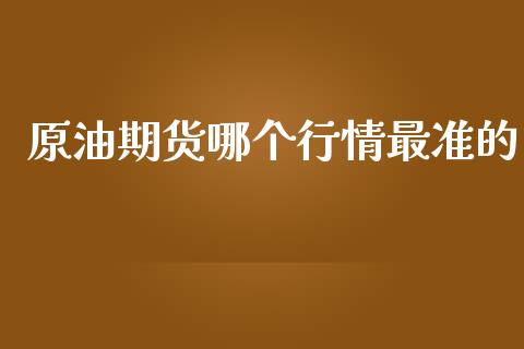 原油期货哪个行情最准的_https://www.kuaijiepai.net_期货资讯_第1张