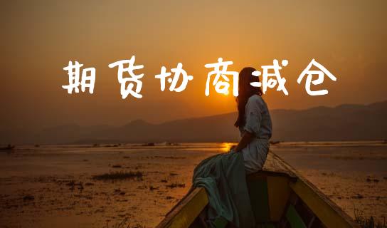 期货协商减仓_https://www.kuaijiepai.net_国际股建_第1张