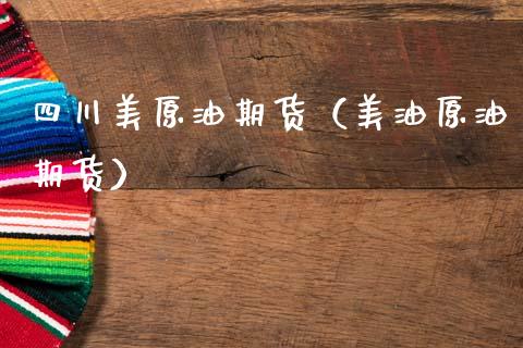 四川美原油期货（美油原油期货）_https://www.kuaijiepai.net_期货资讯_第1张