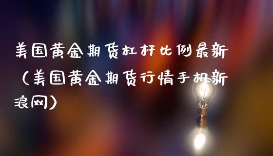 美国黄金期货杠杆比例最新（美国黄金期货行情手机新浪网）_https://www.kuaijiepai.net_期货资讯_第1张