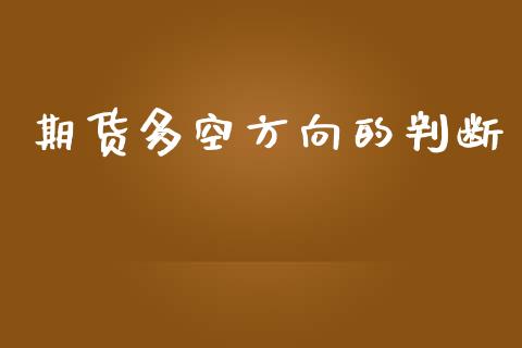 期货多空方向的判断_https://www.kuaijiepai.net_期货资讯_第1张