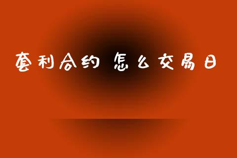 套利合约 怎么交易日_https://www.kuaijiepai.net_期货在线_第1张