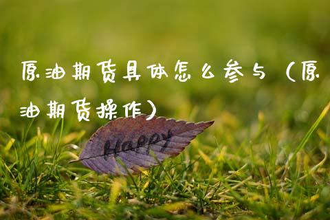 原油期货具体怎么参与（原油期货操作）_https://www.kuaijiepai.net_期货资讯_第1张