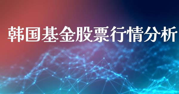 韩国基金股票行情分析_https://www.kuaijiepai.net_国际股建_第1张