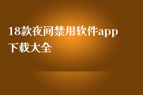 18款夜间禁用软件app下载大全_https://www.kuaijiepai.net_期货在线_第1张