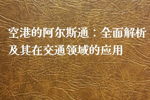 空港的阿尔斯通：全面解析及其在交通领域的应用_https://www.kuaijiepai.net_期货资讯_第1张