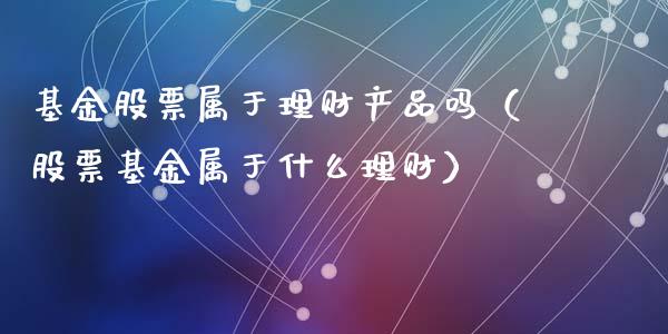 基金股票属于理财产品吗（股票基金属于什么理财）_https://www.kuaijiepai.net_投资理财_第1张