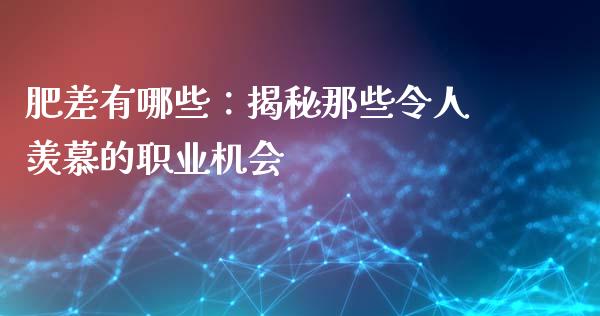 肥差有哪些：揭秘那些令人羡慕的职业机会_https://www.kuaijiepai.net_新股新闻_第1张