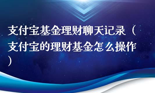 支付宝基金理财聊天记录（支付宝的理财基金怎么操作）_https://www.kuaijiepai.net_期货理财_第1张