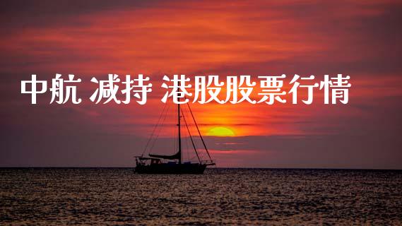 中航 减持 港股股票行情_https://www.kuaijiepai.net_股票理论_第1张