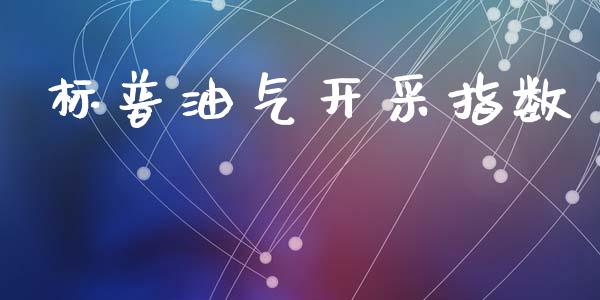 标普油气开采指数_https://www.kuaijiepai.net_期货在线_第1张