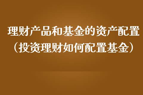 理财产品和基金的资产配置（投资理财如何配置基金）_https://www.kuaijiepai.net_期货理财_第1张