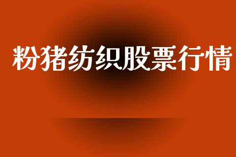 粉猪纺织股票行情_https://www.kuaijiepai.net_股票理论_第1张