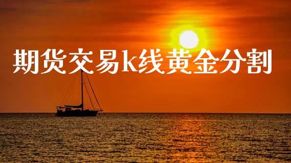 期货交易k线黄金分割_https://www.kuaijiepai.net_期货资讯_第1张
