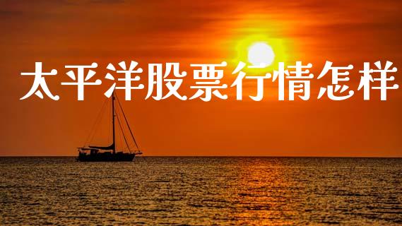 太平洋股票行情怎样_https://www.kuaijiepai.net_股票理论_第1张