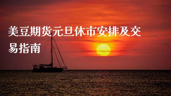 美豆期货元旦休市安排及交易指南_https://www.kuaijiepai.net_股票理论_第1张