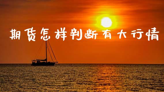 期货怎样判断有大行情_https://www.kuaijiepai.net_国际期货_第1张