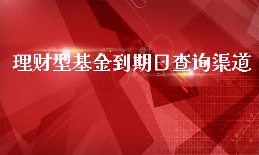 理财型基金到期日查询渠道_https://www.kuaijiepai.net_期货理财_第1张