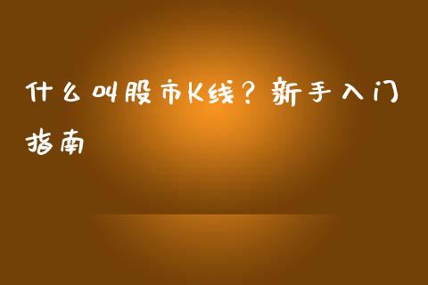 什么叫股市K线？新手入门指南_https://www.kuaijiepai.net_国际股建_第1张