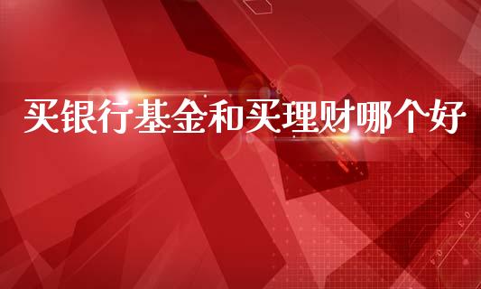买银行基金和买理财哪个好_https://www.kuaijiepai.net_期货理财_第1张