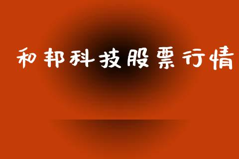 和邦科技股票行情_https://www.kuaijiepai.net_新股新闻_第1张