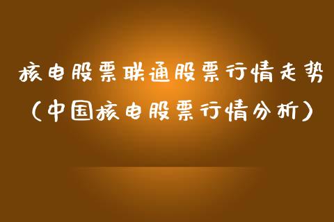 核电股票联通股票行情走势（中国核电股票行情分析）_https://www.kuaijiepai.net_新股新闻_第1张