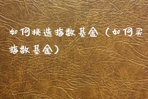 如何挑选指数基金（如何买指数基金）_https://www.kuaijiepai.net_期货理财_第1张