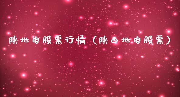 陕地电股票行情（陕西地电股票）_https://www.kuaijiepai.net_国际股建_第1张
