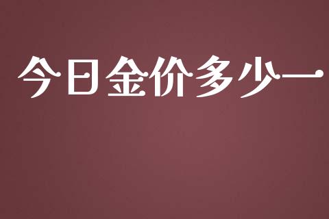 今日金价多少一_https://www.kuaijiepai.net_国际期货_第1张
